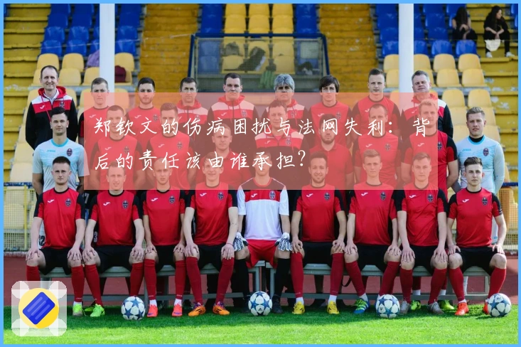 郑钦文的伤病困扰与法网失利：背后的责任该由谁承担？